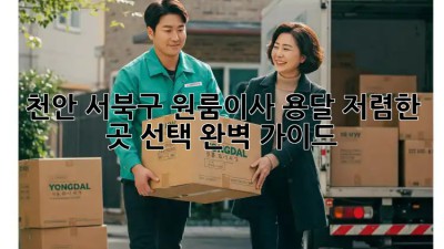 천안 서북구 원룸이사 용달, 저렴한 곳 선택 완벽 가이드! 💯