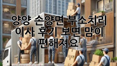 양양 손양면 부소치리 이사, 후기 보면 맘이 편해져요!